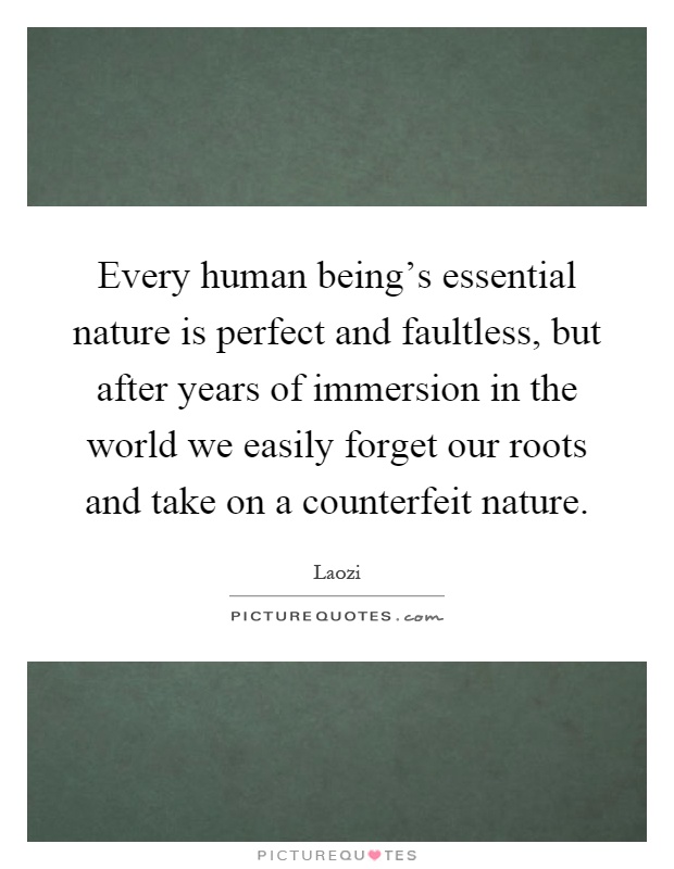 Every human being's essential nature is perfect and faultless, but after years of immersion in the world we easily forget our roots and take on a counterfeit nature Picture Quote #1