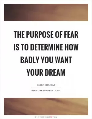The purpose of fear is to determine how badly you want your dream Picture Quote #1