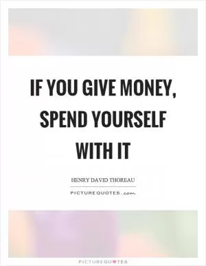 If you give money, spend yourself with it Picture Quote #1