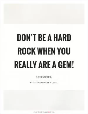 Don’t be a hard rock when you really are a gem! Picture Quote #1