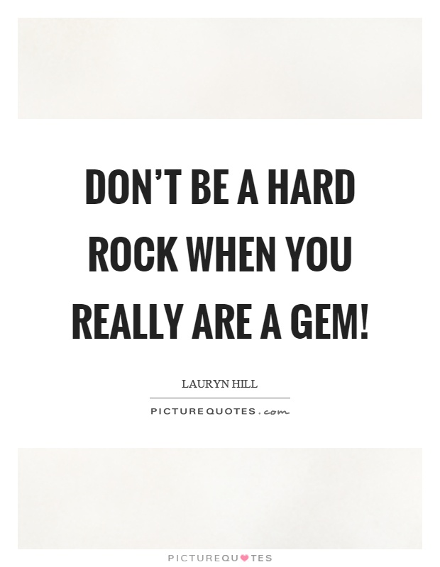 Don't be a hard rock when you really are a gem! Picture Quote #1