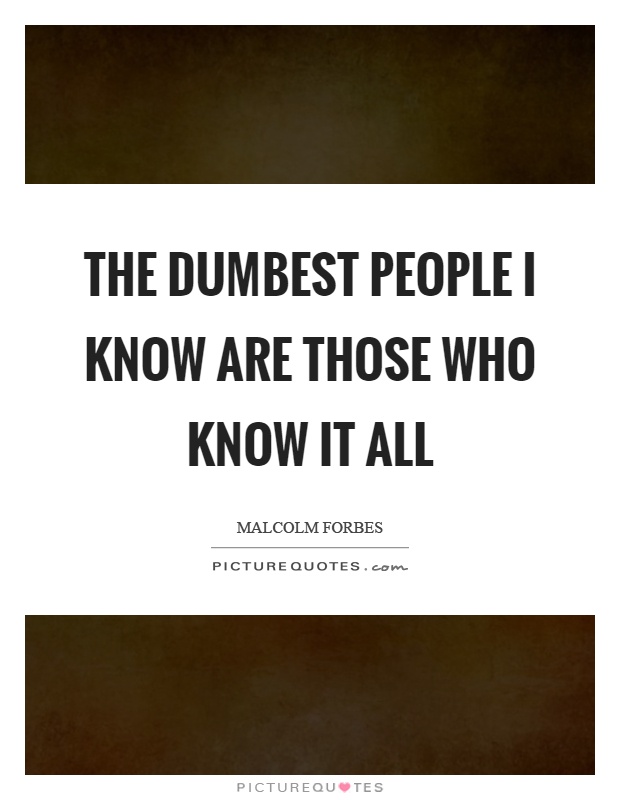 The dumbest people I know are those who know it all Picture Quote #1