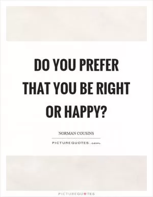 Do you prefer that you be right or happy? Picture Quote #1