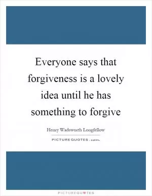 Everyone says that forgiveness is a lovely idea until he has something to forgive Picture Quote #1