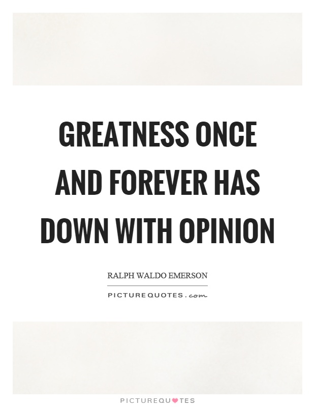 Greatness once and forever has down with opinion Picture Quote #1