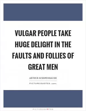 Vulgar people take huge delight in the faults and follies of great men Picture Quote #1
