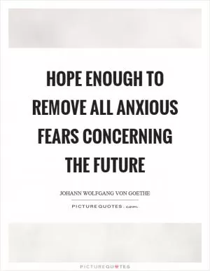 Hope enough to remove all anxious fears concerning the future Picture Quote #1