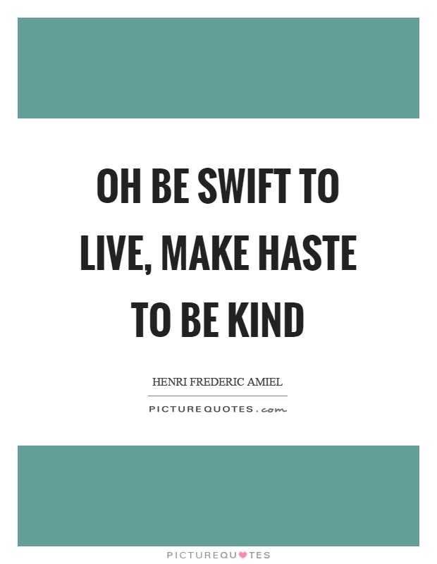 Oh be swift to live, make haste to be kind Picture Quote #1