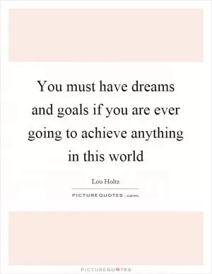 You must have dreams and goals if you are ever going to achieve anything in this world Picture Quote #1