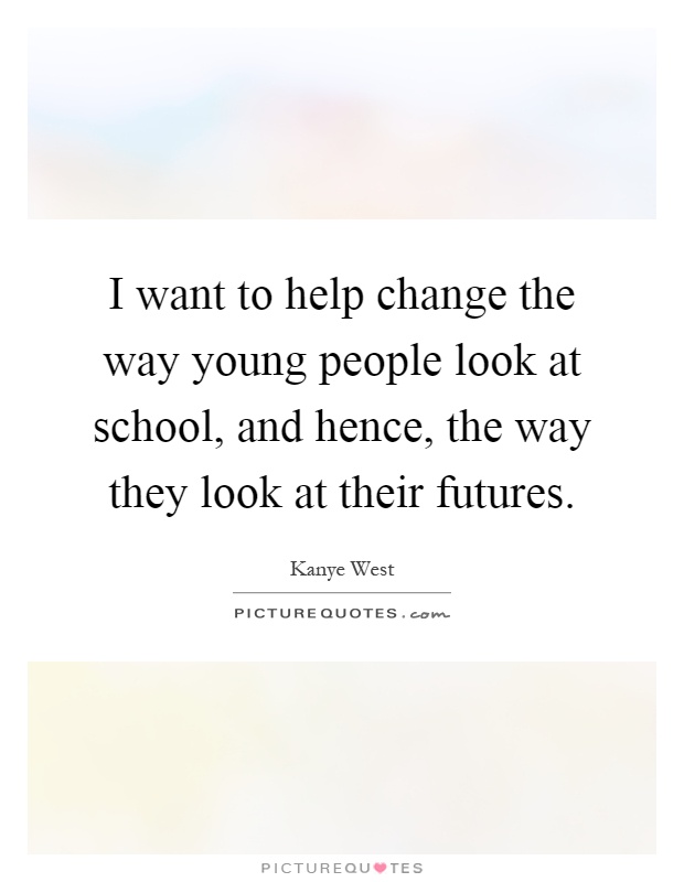 I want to help change the way young people look at school, and hence, the way they look at their futures Picture Quote #1