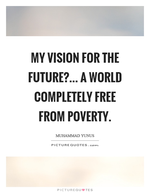 My vision for the future?... a world completely free from poverty Picture Quote #1