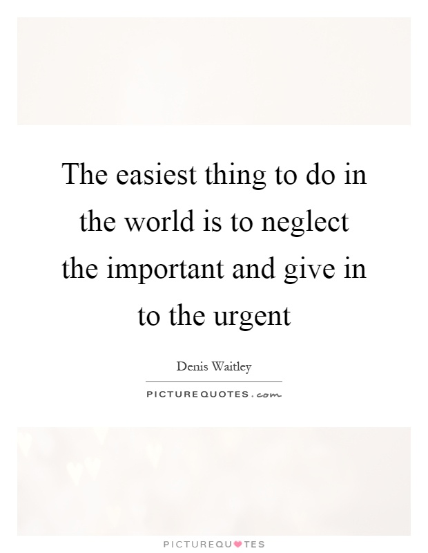 The easiest thing to do in the world is to neglect the important and give in to the urgent Picture Quote #1
