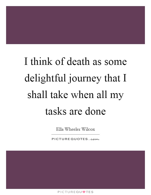 I think of death as some delightful journey that I shall take when all my tasks are done Picture Quote #1