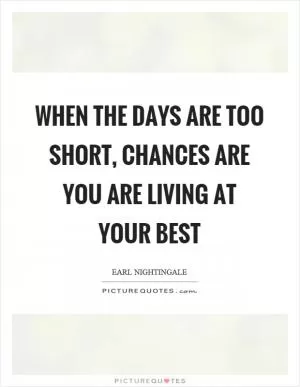 When the days are too short, chances are you are living at your best Picture Quote #1