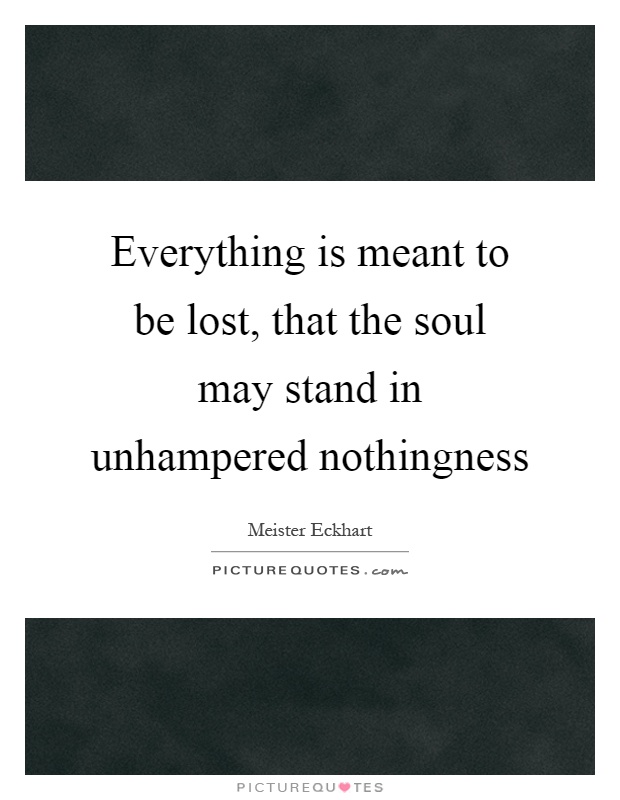 Everything is meant to be lost, that the soul may stand in unhampered nothingness Picture Quote #1