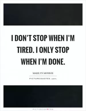 I don’t stop when I’m tired. I only stop when I’m done Picture Quote #1