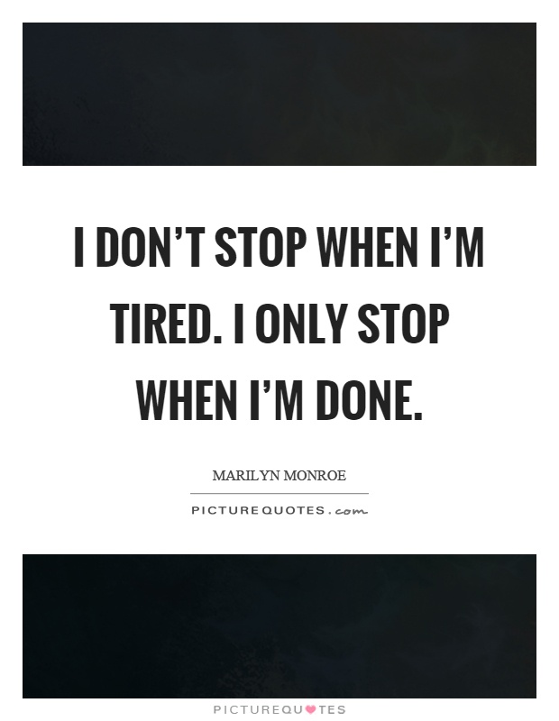 I don't stop when I'm tired. I only stop when I'm done Picture Quote #1