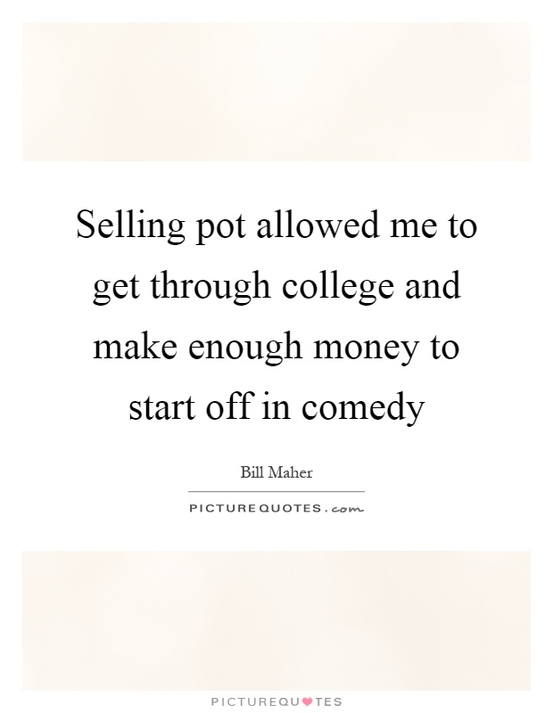 Selling pot allowed me to get through college and make enough money to start off in comedy Picture Quote #1