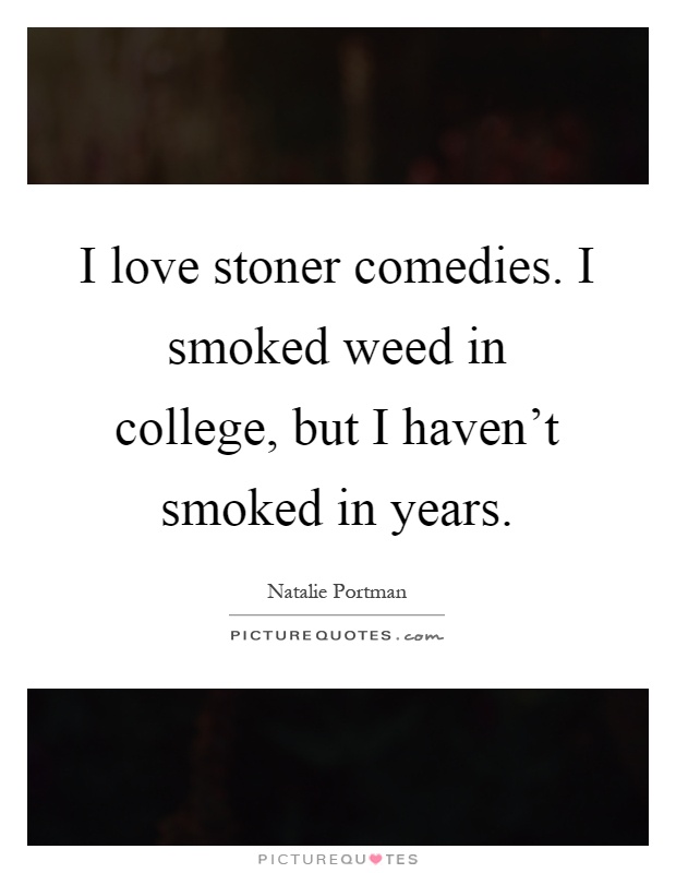 I love stoner comedies. I smoked weed in college, but I haven't smoked in years Picture Quote #1
