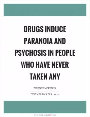 Drugs induce paranoia and psychosis in people who have never taken any Picture Quote #1