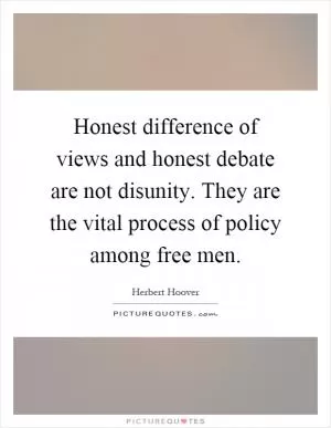 Honest difference of views and honest debate are not disunity. They are the vital process of policy among free men Picture Quote #1