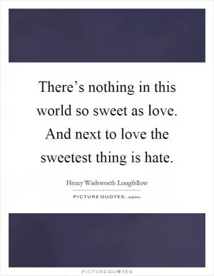 There’s nothing in this world so sweet as love. And next to love the sweetest thing is hate Picture Quote #1