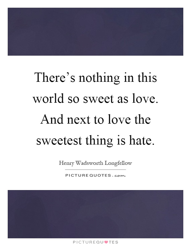 There's nothing in this world so sweet as love. And next to love the sweetest thing is hate Picture Quote #1