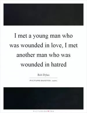 I met a young man who was wounded in love, I met another man who was wounded in hatred Picture Quote #1