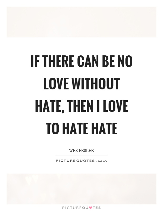 If there can be no love without hate, then I love to hate hate Picture Quote #1
