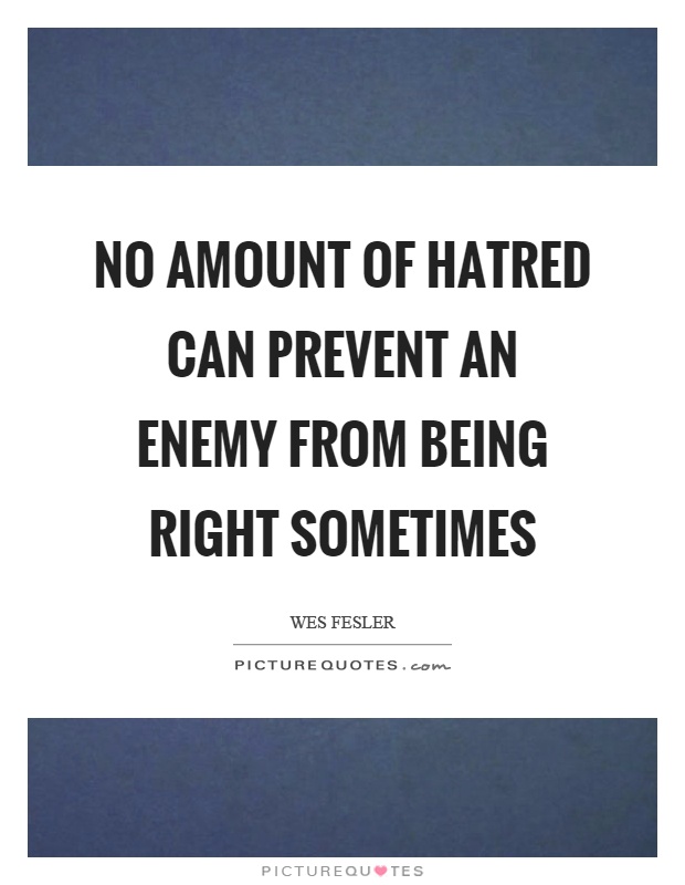 No amount of hatred can prevent an enemy from being right sometimes Picture Quote #1