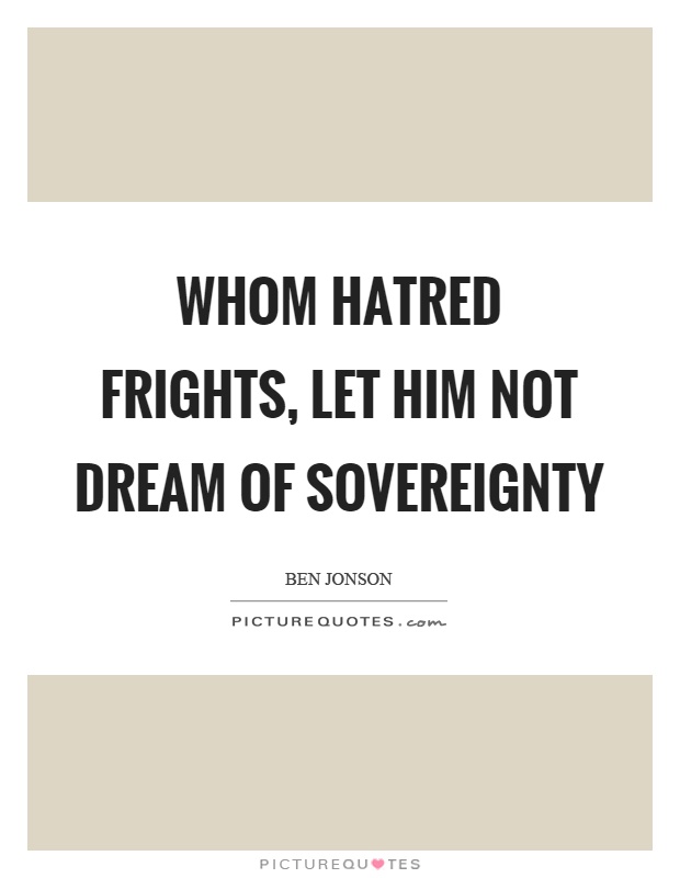 Whom hatred frights, let him not dream of sovereignty Picture Quote #1