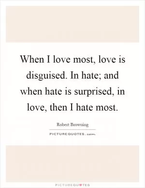 When I love most, love is disguised. In hate; and when hate is surprised, in love, then I hate most Picture Quote #1