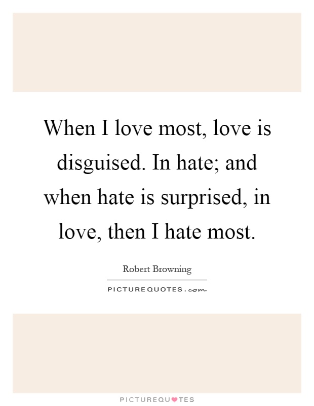 When I love most, love is disguised. In hate; and when hate is surprised, in love, then I hate most Picture Quote #1
