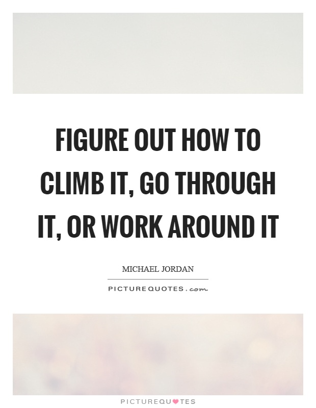 Figure out how to climb it, go through it, or work around it Picture Quote #1