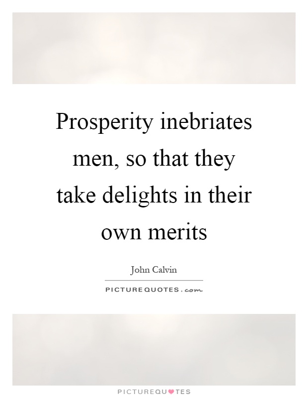 Prosperity inebriates men, so that they take delights in their own merits Picture Quote #1