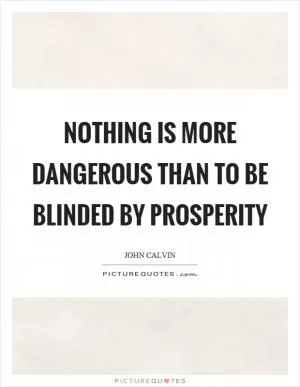 Nothing is more dangerous than to be blinded by prosperity Picture Quote #1