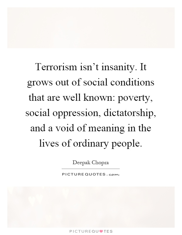 Terrorism isn't insanity. It grows out of social conditions that are well known: poverty, social oppression, dictatorship, and a void of meaning in the lives of ordinary people Picture Quote #1