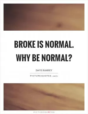 Broke is normal. Why be normal? Picture Quote #1