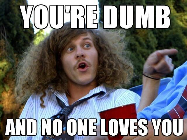 You're dumb and no one loves you Picture Quote #1