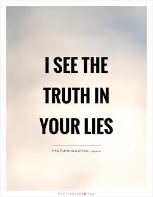 I see the truth in your lies Picture Quote #1