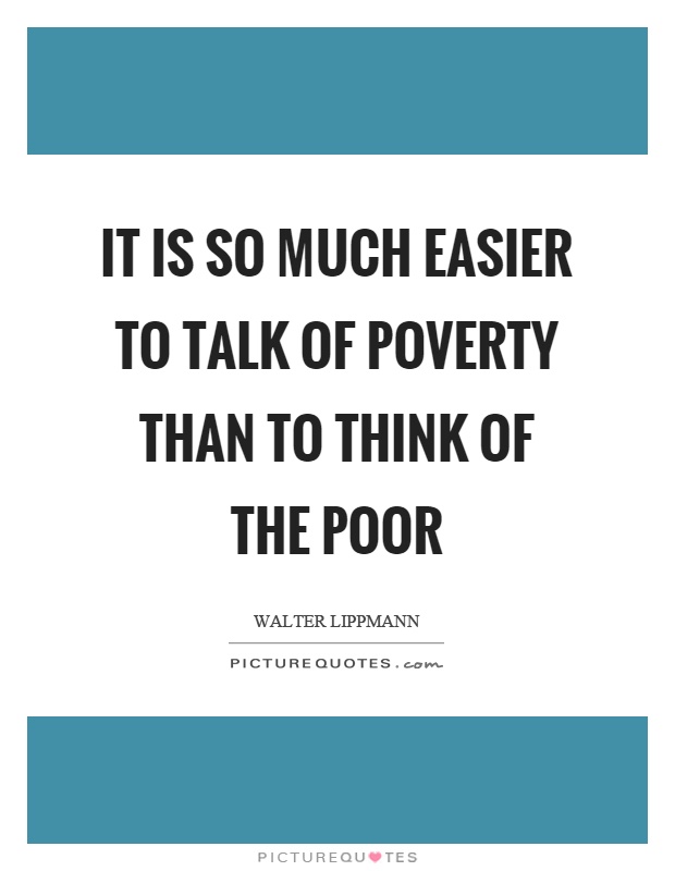 It is so much easier to talk of poverty than to think of the poor Picture Quote #1