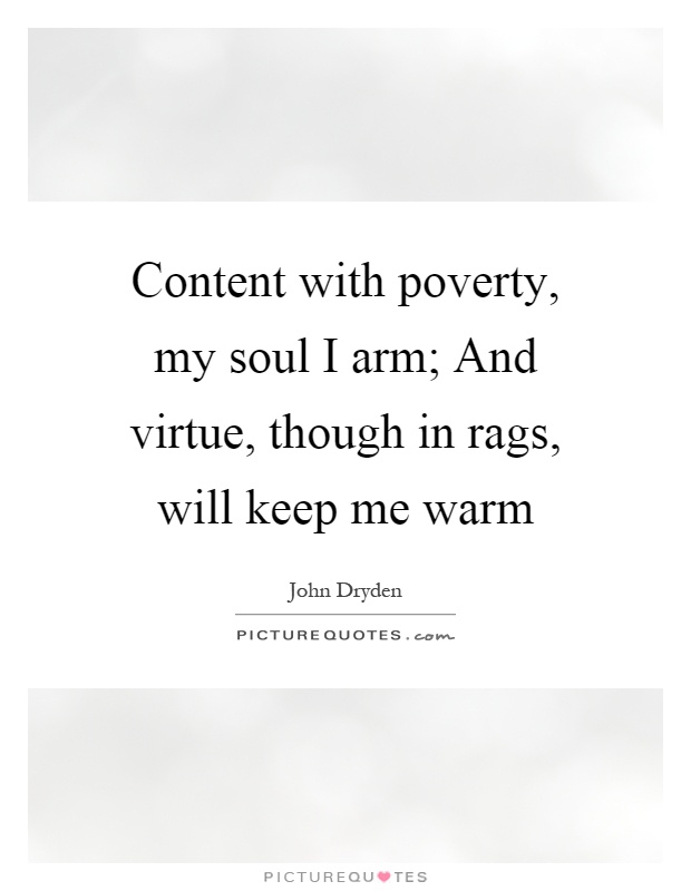 Content with poverty, my soul I arm; And virtue, though in rags, will keep me warm Picture Quote #1