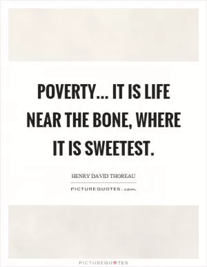 Poverty... It is life near the bone, where it is sweetest Picture Quote #1