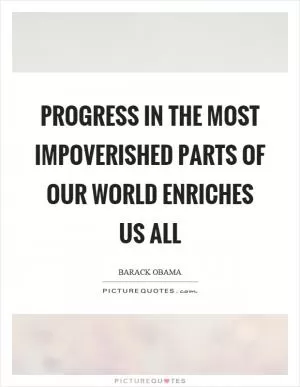 Progress in the most impoverished parts of our world enriches us all Picture Quote #1