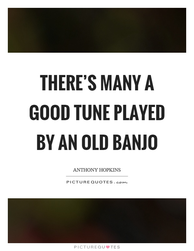 There's many a good tune played by an old banjo Picture Quote #1
