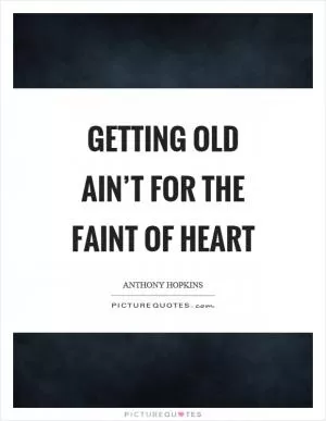 Getting old ain’t for the faint of heart Picture Quote #1