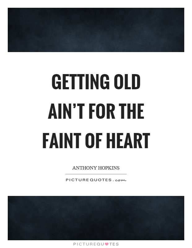 Getting old ain't for the faint of heart Picture Quote #1