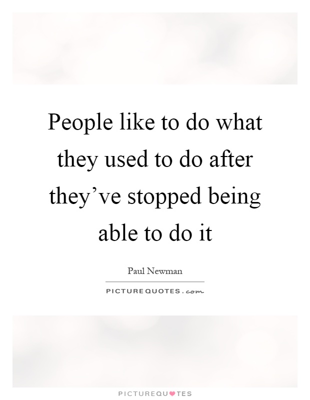 People like to do what they used to do after they've stopped being able to do it Picture Quote #1