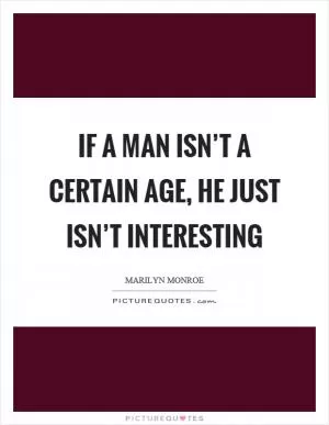 If a man isn’t a certain age, he just isn’t interesting Picture Quote #1