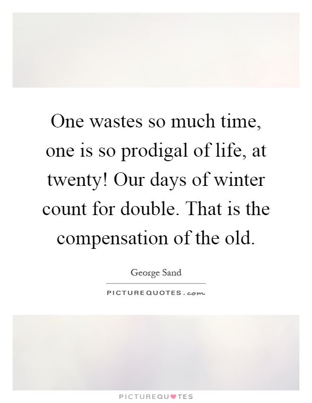 One wastes so much time, one is so prodigal of life, at twenty! Our days of winter count for double. That is the compensation of the old Picture Quote #1